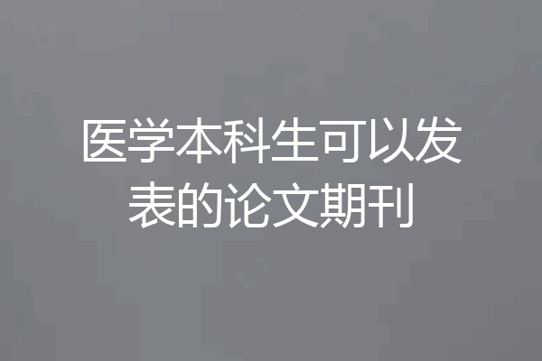 医学本科生可以发表的论文期刊