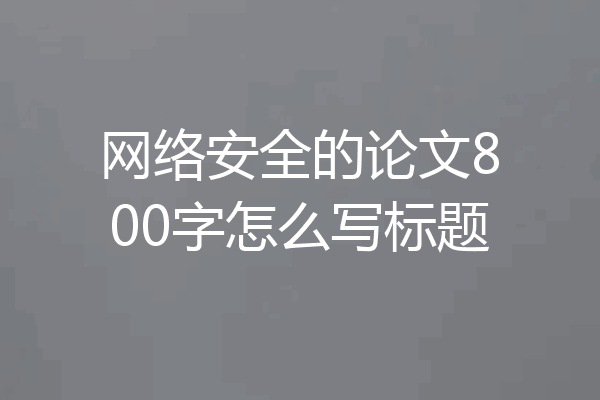 网络安全的论文800字怎么写标题