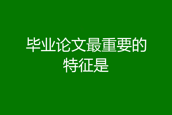 毕业论文最重要的特征是