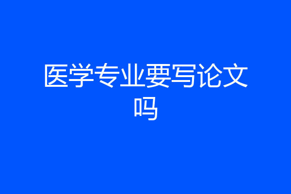 医学专业要写论文吗