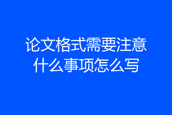 论文格式需要注意什么事项怎么写