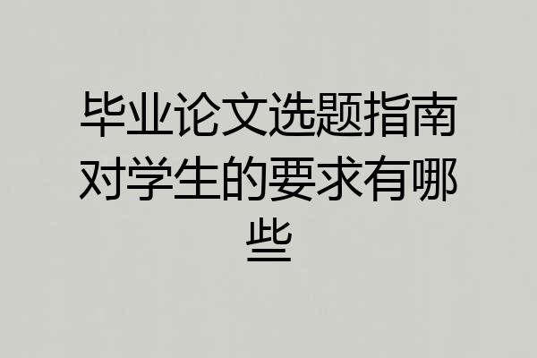 毕业论文选题指南对学生的要求有哪些