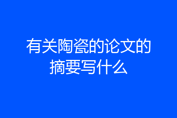 有关陶瓷的论文的摘要写什么