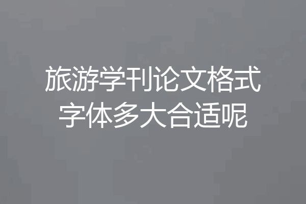 旅游学刊论文格式字体多大合适呢