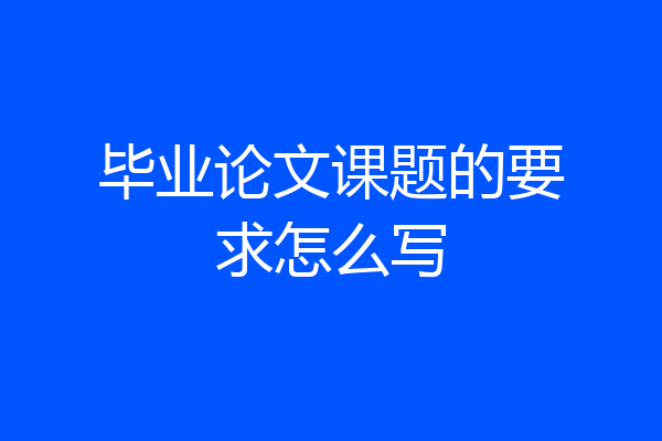 毕业论文课题的要求怎么写