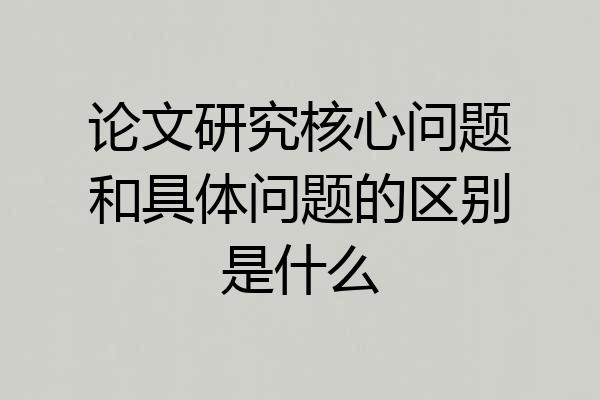 论文研究核心问题和具体问题的区别是什么