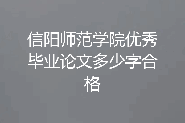 信阳师范学院优秀毕业论文多少字合格