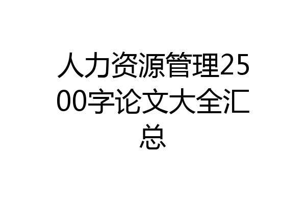 人力资源管理2500字论文大全汇总