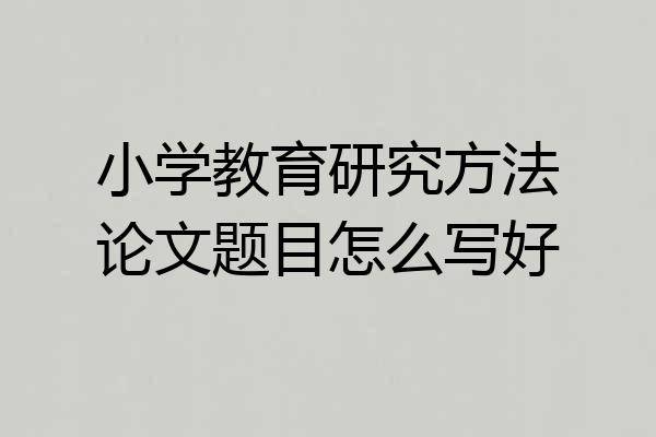 小学教育研究方法论文题目怎么写好
