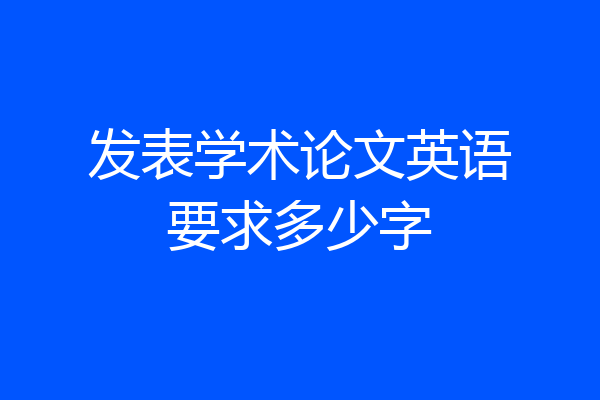 发表学术论文英语要求多少字