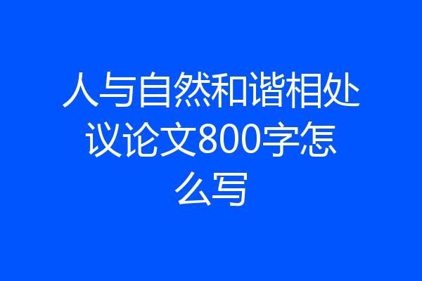 人与自然和谐相处议论文800字怎么写