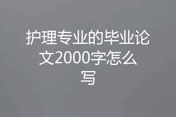 护理专业的毕业论文2000字怎么写