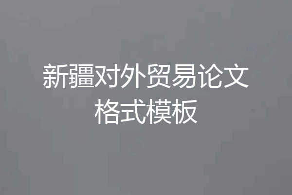 新疆对外贸易论文格式模板