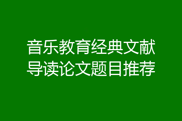 音乐教育经典文献导读论文题目推荐