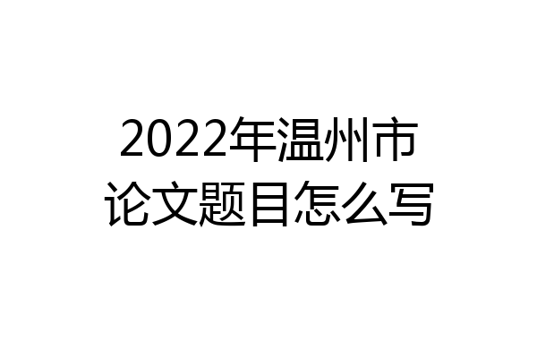 2022年温州市论文题目怎么写