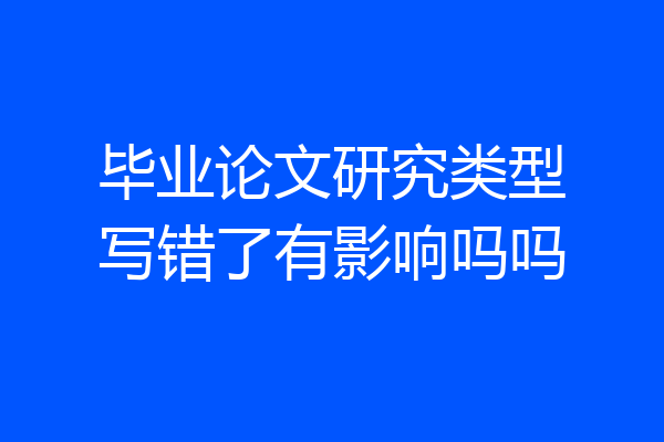 毕业论文研究类型写错了有影响吗吗