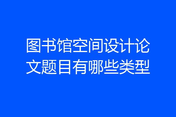 图书馆空间设计论文题目有哪些类型