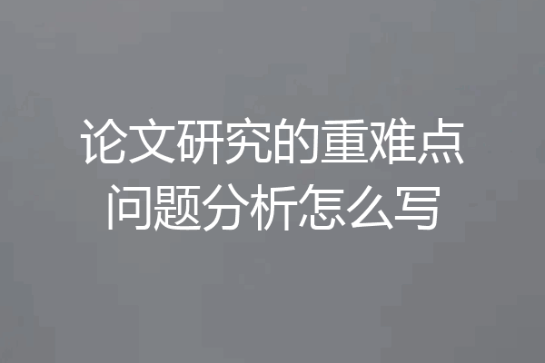 论文研究的重难点问题分析怎么写