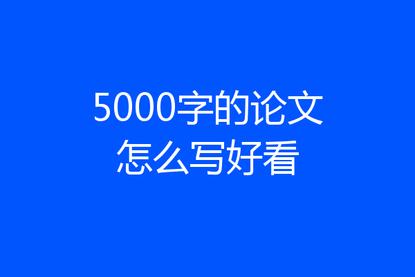 5000字的论文怎么写好看
