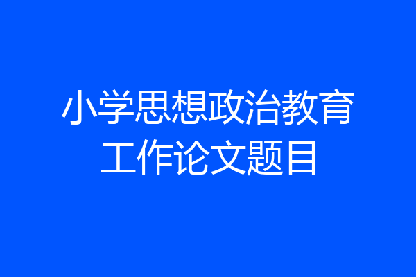 小学思想政治教育工作论文题目