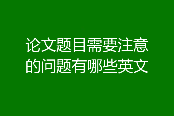 论文题目需要注意的问题有哪些英文