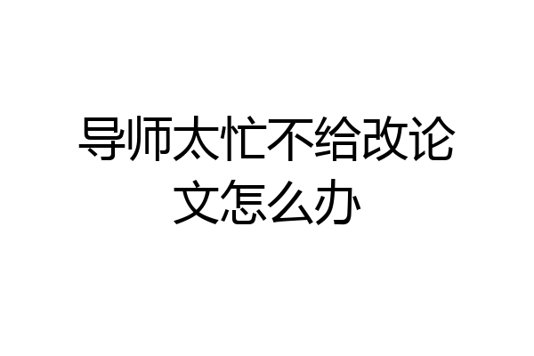 导师太忙不给改论文怎么办