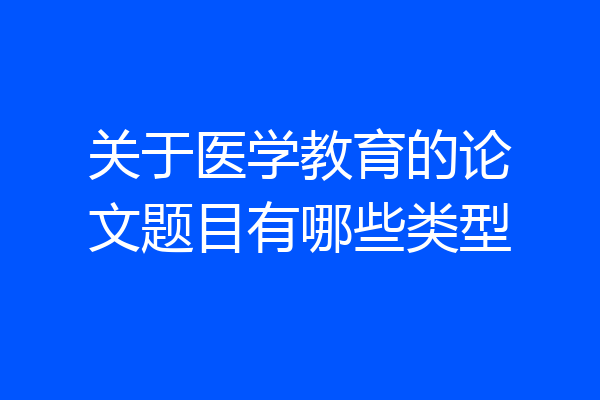 关于医学教育的论文题目有哪些类型