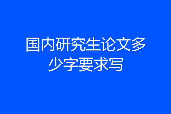 国内研究生论文多少字要求写