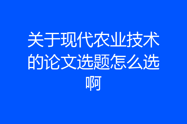 关于现代农业技术的论文选题怎么选啊