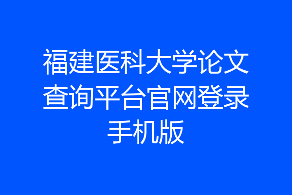 福建医科大学论文查询平台官网登录手机版