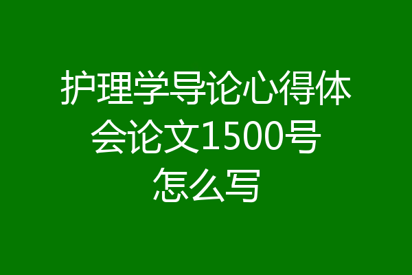 护理学导论心得体会论文1500号怎么写