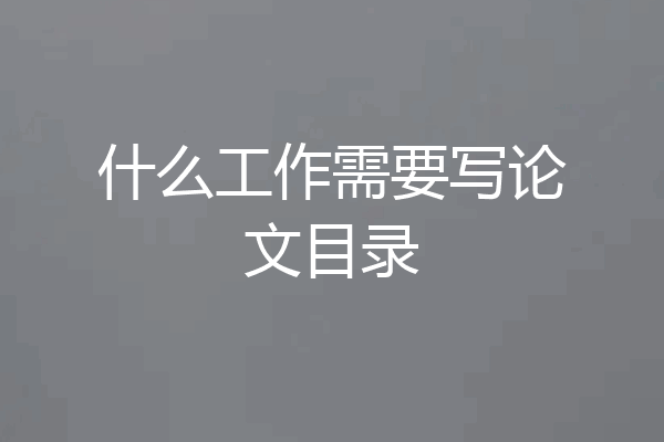什么工作需要写论文目录