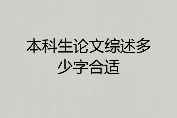 本科生论文综述多少字合适