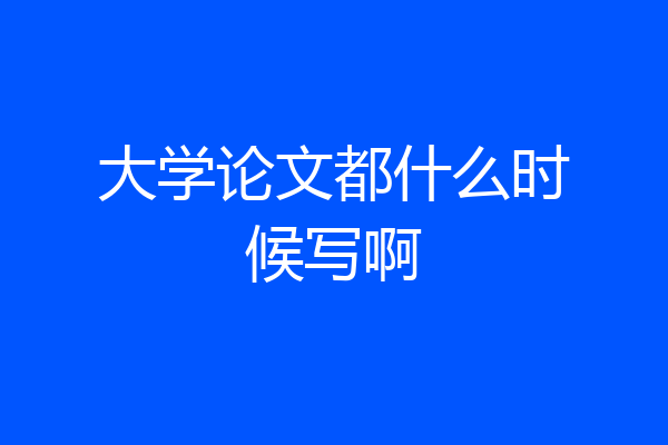 大学论文都什么时候写啊