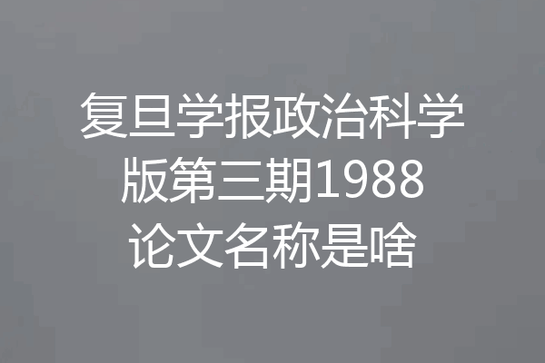 复旦学报政治科学版第三期1988论文名称是啥