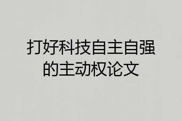 打好科技自主自强的主动权论文
