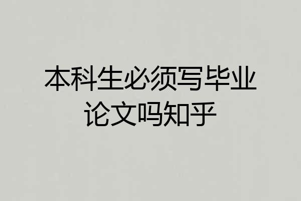 本科生必须写毕业论文吗知乎
