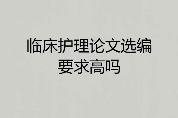 临床护理论文选编要求高吗