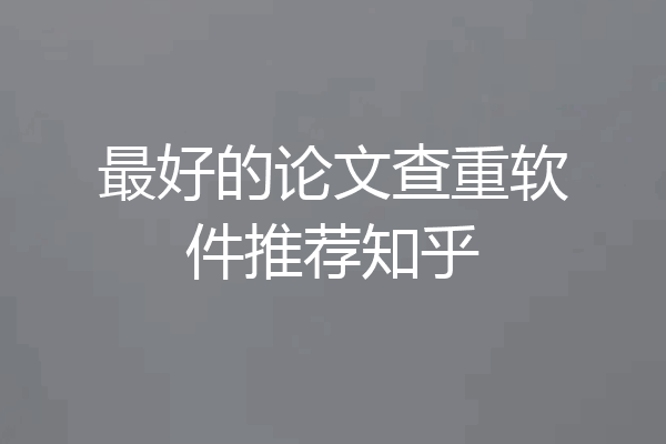 最好的论文查重软件推荐知乎
