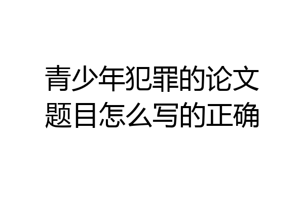 青少年犯罪的论文题目怎么写的正确