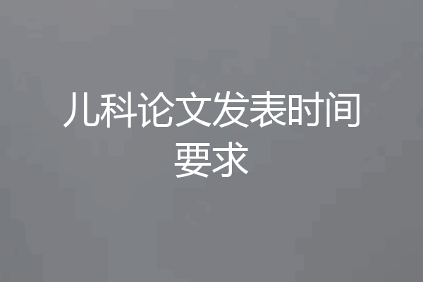 儿科论文发表时间要求
