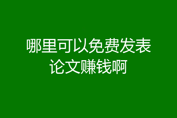 哪里可以免费发表论文赚钱啊