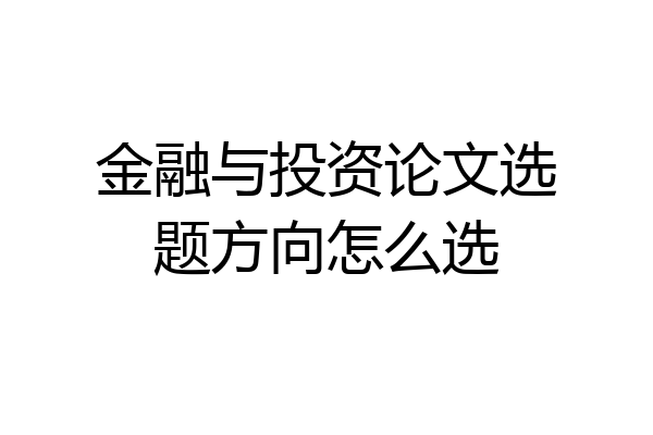 金融与投资论文选题方向怎么选