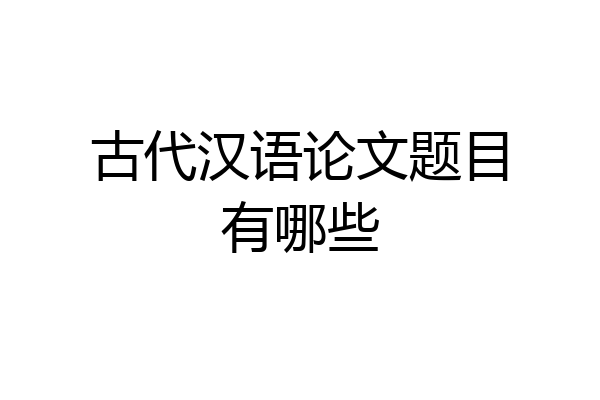 古代汉语论文题目有哪些
