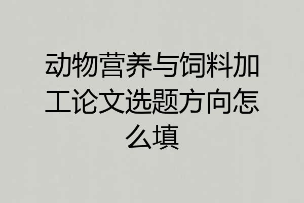 动物营养与饲料加工论文选题方向怎么填