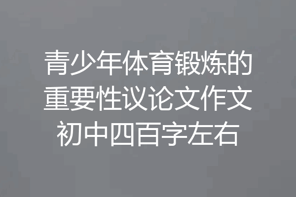 青少年体育锻炼的重要性议论文作文初中四百字左右