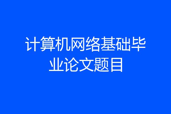 计算机网络基础毕业论文题目