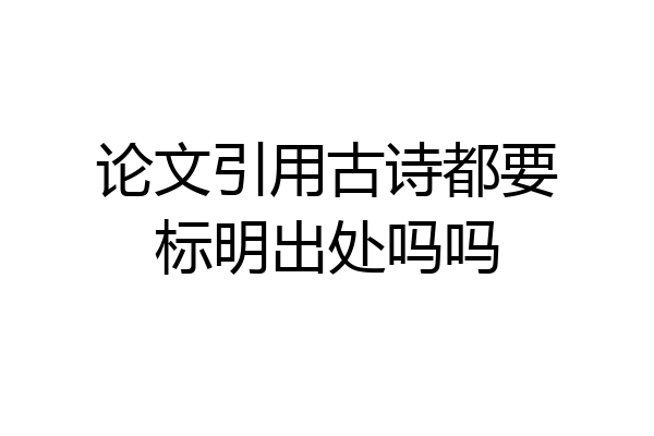 论文引用古诗都要标明出处吗吗