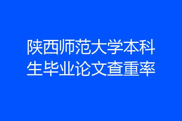 陕西师范大学本科生毕业论文查重率