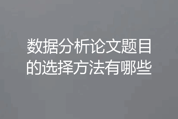 数据分析论文题目的选择方法有哪些